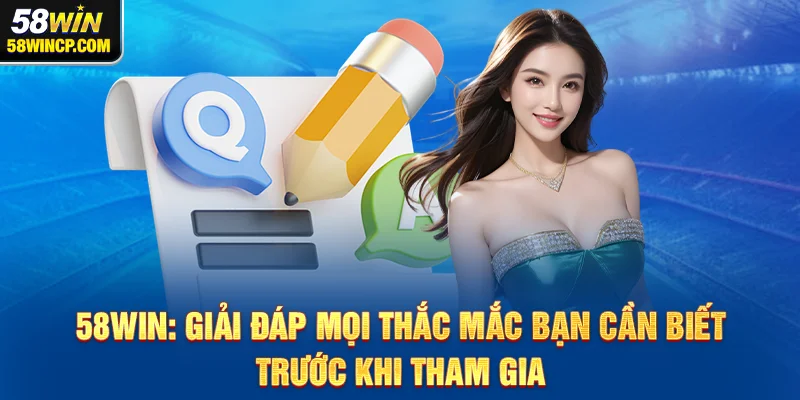 58WIN: Giải đáp mọi thắc mắc bạn cần biết trước khi tham gia