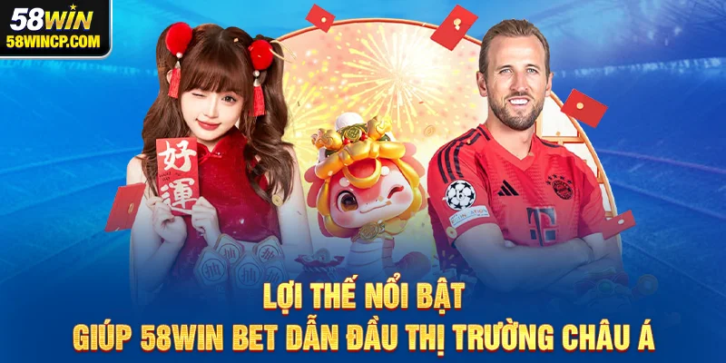 Lợi thế nổi bật giúp 58WIN BET dẫn đầu thị trường Châu Á