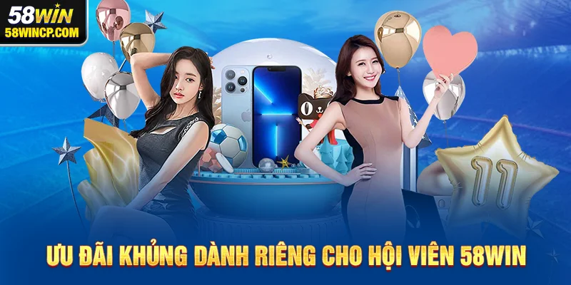 Ưu đãi khủng dành riêng cho hội viên 58WIN